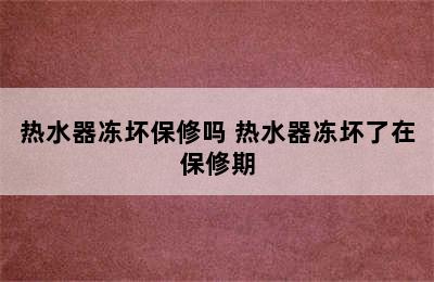 热水器冻坏保修吗 热水器冻坏了在保修期